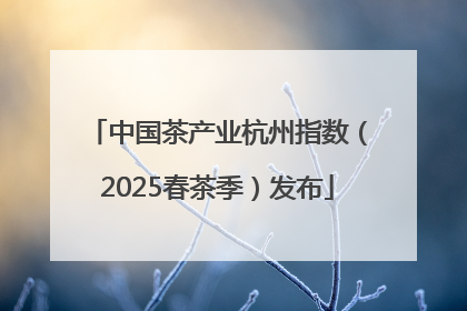 中国茶产业杭州指数（2025春茶季）发布