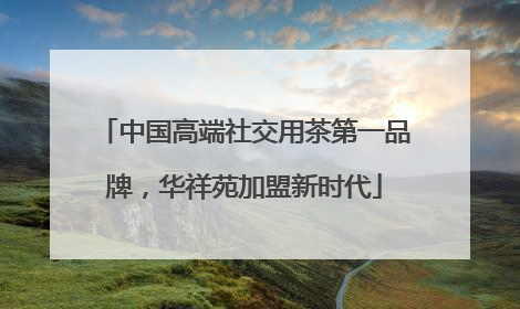 中国高端社交用茶第一品牌，华祥苑加盟新时代
