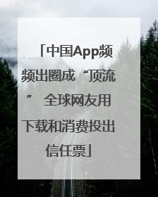 中国App频频出圈成“顶流” 全球网友用下载和消费投出信任票