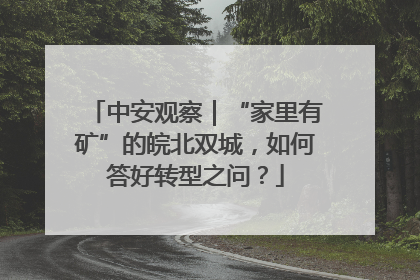 中安观察｜“家里有矿”的皖北双城，如何答好转型之问？