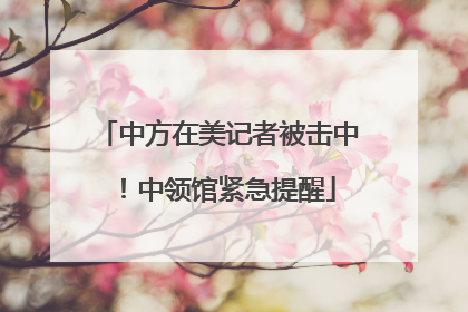 中方在美记者被击中！中领馆紧急提醒