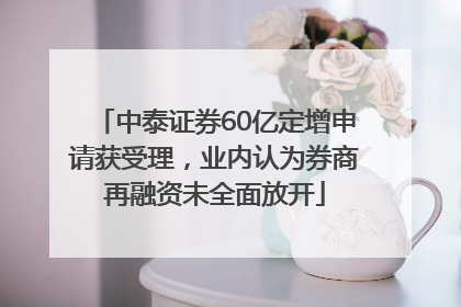 中泰证券60亿定增申请获受理，业内认为券商再融资未全面放开