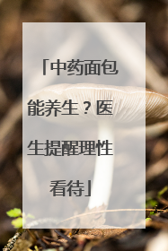 中药面包能养生？医生提醒理性看待