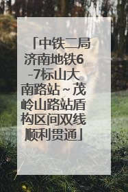 中铁二局济南地铁6-7标山大南路站～茂岭山路站盾构区间双线顺利贯通