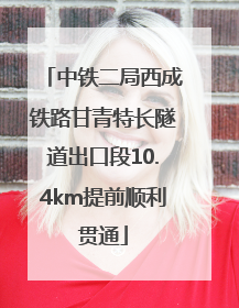 中铁二局西成铁路甘青特长隧道出口段10.4km提前顺利贯通