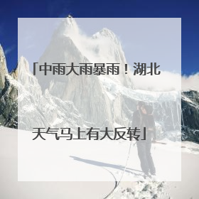 中雨大雨暴雨！湖北天气马上有大反转