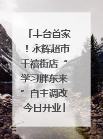 丰台首家！永辉超市千禧街店“学习胖东来”自主调改今日开业
