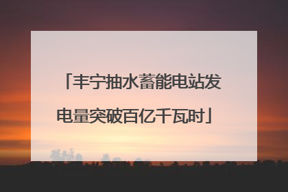 丰宁抽水蓄能电站发电量突破百亿千瓦时