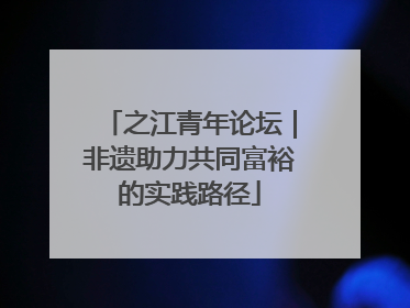 之江青年论坛｜非遗助力共同富裕的实践路径