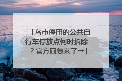 乌市停用的公共自行车停放点何时拆除？官方回复来了→