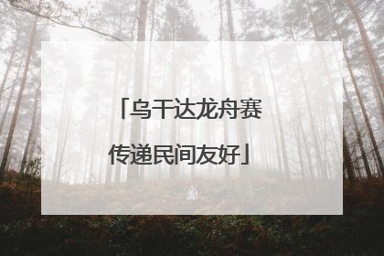 乌干达龙舟赛传递民间友好