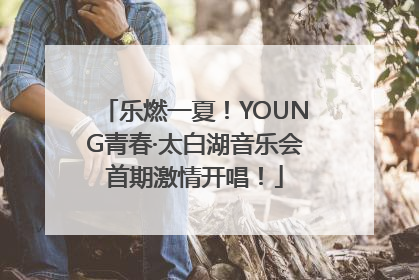 乐燃一夏！YOUNG青春·太白湖音乐会首期激情开唱！