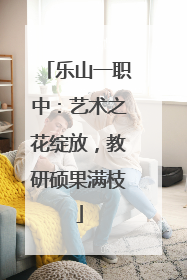 乐山一职中：艺术之花绽放，教研硕果满枝