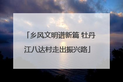 乡风文明谱新篇 牡丹江八达村走出振兴路