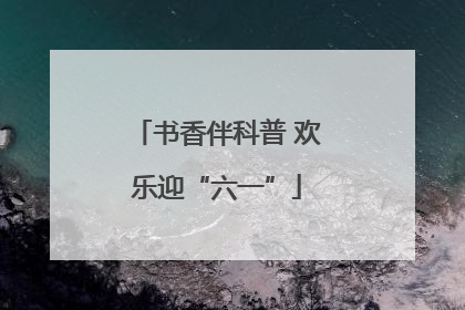 书香伴科普 欢乐迎“六一”