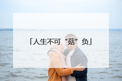 人生不可“菇”负