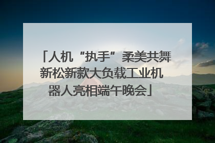 人机“执手”柔美共舞 新松新款大负载工业机器人亮相端午晚会