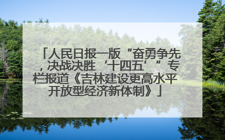 人民日报一版“奋勇争先，决战决胜‘十四五’”专栏报道《吉林建设更高水平开放型经济新体制》