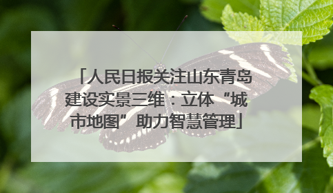 人民日报关注山东青岛建设实景三维：立体“城市地图”助力智慧管理