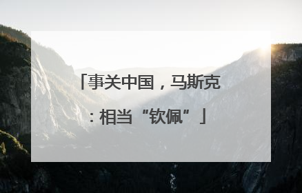 事关中国，马斯克：相当“钦佩”