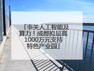 事关人工智能及算力！成都拟最高1000万元支持特色产业园