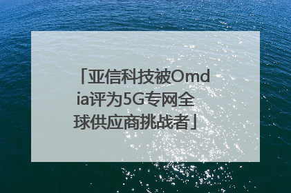 亚信科技被Omdia评为5G专网全球供应商挑战者