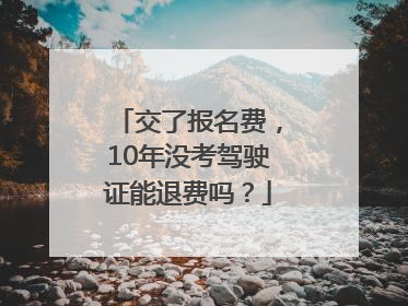 交了报名费，10年没考驾驶证能退费吗？