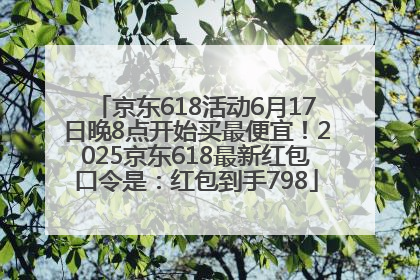 京东618活动6月17日晚8点开始买最便宜！2025京东618最新红包口令是：红包到手798