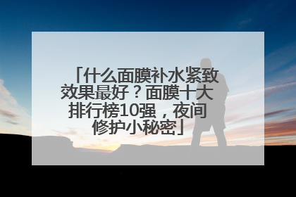 什么面膜补水紧致效果最好？面膜十大排行榜10强，夜间修护小秘密