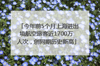 今年前5个月上海进出境航空旅客近1700万人次，创同期历史新高