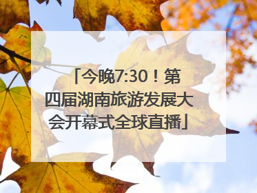 今晚7:30！第四届湖南旅游发展大会开幕式全球直播
