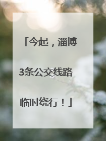今起，淄博3条公交线路临时绕行！