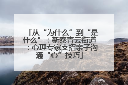 从“为什么”到“是什么”：新泰青云街道：心理专家支招亲子沟通“心”技巧