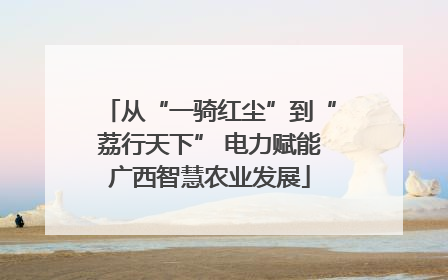 从“一骑红尘”到“荔行天下” 电力赋能广西智慧农业发展