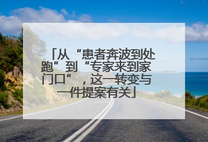 从“患者奔波到处跑”到“专家来到家门口”，这一转变与一件提案有关