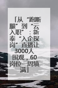 从“跑断腿”到“云入职”：新泰“入企探岗”直播让3000人围观，60岗位一周填满