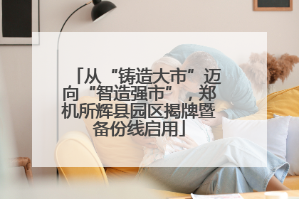 从“铸造大市”迈向“智造强市”，郑机所辉县园区揭牌暨备份线启用