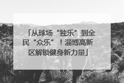 从球场“独乐”到全民“众乐”！淄博高新区解锁健身新力量