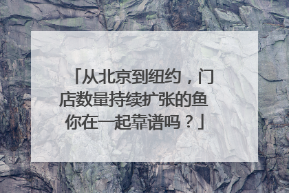从北京到纽约，门店数量持续扩张的鱼你在一起靠谱吗？