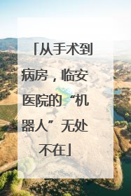从手术到病房，临安医院的“机器人”无处不在