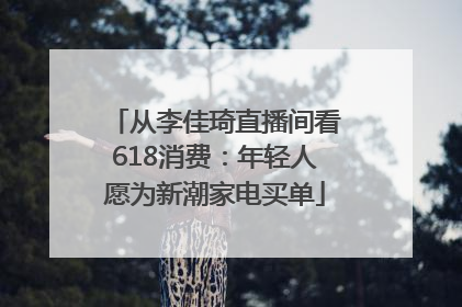 从李佳琦直播间看618消费：年轻人愿为新潮家电买单