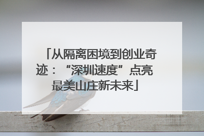 从隔离困境到创业奇迹：“深圳速度”点亮最美山庄新未来