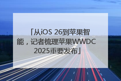 从iOS 26到苹果智能，记者梳理苹果WWDC 2025重要发布