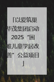 以爱筑巢 华茂集团启动2025“困难儿童学居改善”公益项目