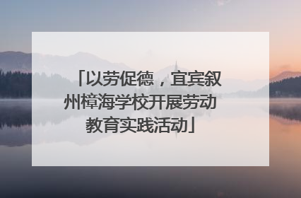 以劳促德，宜宾叙州樟海学校开展劳动教育实践活动