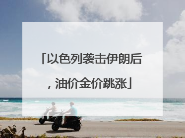 以色列袭击伊朗后，油价金价跳涨