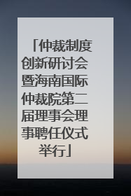 仲裁制度创新研讨会暨海南国际仲裁院第二届理事会理事聘任仪式举行