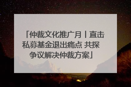 仲裁文化推广月丨直击私募基金退出痛点 共探争议解决仲裁方案