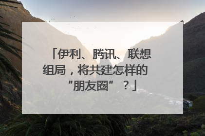 伊利、腾讯、联想组局，将共建怎样的“朋友圈”？