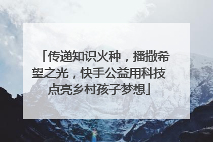 传递知识火种，播撒希望之光，快手公益用科技点亮乡村孩子梦想